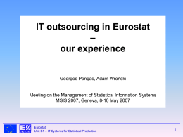 IT outsourcing in Eurostat – our experience Georges Pongas, Adam Wroński  Meeting on the Management of Statistical Information Systems MSIS 2007, Geneva, 8-10 May 2007  Eurostat Unit.