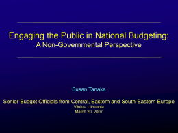 Engaging the Public in National Budgeting: A Non-Governmental Perspective  Susan Tanaka Senior Budget Officials from Central, Eastern and South-Eastern Europe Vilnius, Lithuania March 20, 2007