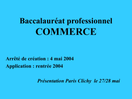 Baccalauréat professionnel  COMMERCE Arrêté de création : 4 mai 2004 Application : rentrée 2004 Présentation Paris Clichy le 27/28 mai.