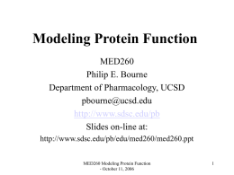Modeling Protein Function MED260 Philip E. Bourne Department of Pharmacology, UCSD pbourne@ucsd.edu http://www.sdsc.edu/pb Slides on-line at: http://www.sdsc.edu/pb/edu/med260/med260.ppt MED260 Modeling Protein Function - October 11, 2006