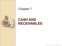 Chapter 7  CASH AND RECEIVABLES  © 2009 The McGraw-Hill Companies, Inc. Slide 2  Cash and Cash Equivalents Cash  Currency and coins  Balances in checking accounts  Items for deposit such as checks and.