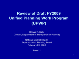 Review of Draft FY2009 Unified Planning Work Program (UPWP) Ronald F. Kirby Director, Department of Transportation Planning National Capital Region Transportation Planning Board February 20, 2008 Item 11