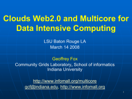Clouds Web2.0 and Multicore for Data Intensive Computing LSU Baton Rouge LA March 14 2008 Geoffrey Fox Community Grids Laboratory, School of informatics Indiana University http://www.infomall.org/multicore gcf@indiana.edu, http://www.infomall.org.