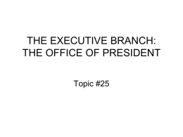 THE EXECUTIVE BRANCH: THE OFFICE OF PRESIDENT Topic #25 The Framers and the Presidency • Designing the office of President was one of.