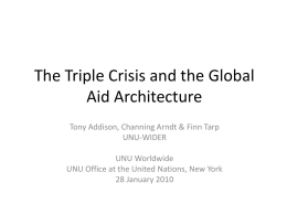 The Triple Crisis and the Global Aid Architecture Tony Addison, Channing Arndt & Finn Tarp UNU-WIDER UNU Worldwide UNU Office at the United Nations, New.