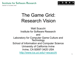 The Game Grid: Research Vision Walt Scacchi Institute for Software Research and Laboratory for Computer Game Culture and Technology School of Information and Computer Science University of California.