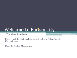 Welcome to Kurgan city Traveler’s Brochure Project made by Svetlana Khodko and cadets of School No 23 Kurgan Russia  Music by Modest Moussorgsky.