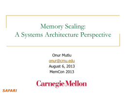 Memory Scaling: A Systems Architecture Perspective Onur Mutlu onur@cmu.edu August 6, 2013 MemCon 2013 The Main Memory System  Processor and caches     Main Memory  Storage (SSD/HDD)  Main memory is a critical.