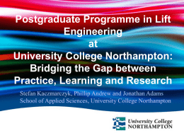 Postgraduate Programme in Lift Engineering at University College Northampton: Bridging the Gap between Practice, Learning and Research Stefan Kaczmarczyk, Phillip Andrew and Jonathan Adams School of Applied.