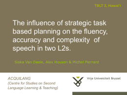 TBLT 2, Hawai’i  The influence of strategic task based planning on the fluency, accuracy and complexity of speech in two L2s. Siska Van Daele, Alex.