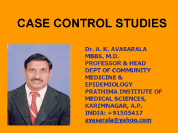 CASE CONTROL STUDIES Dr. A. K. AVASARALA MBBS, M.D. PROFESSOR & HEAD DEPT OF COMMUNITY MEDICINE & EPIDEMIOLOGY PRATHIMA INSTITUTE OF MEDICAL SCIENCES, KARIMNAGAR, A.P. INDIA: +91505417 avasarala@yahoo.com.
