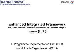 Enhanced Integrated Framework for Trade-Related Technical Assistance to Least Developed Countries  (EIF)  IF Programme Implementation Unit (PIU) World Trade Organization (WTO)