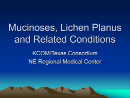 Mucinoses, Lichen Planus and Related Conditions KCOM/Texas Consortium NE Regional Medical Center What is Mucin? • Fibrillar matrix in dermis called ground substance, created by.