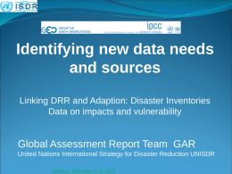 Identifying new data needs and sources Linking DRR and Adaption: Disaster Inventories Data on impacts and vulnerability  Global Assessment Report Team GAR United Nations International.