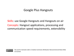 Google Plus Hangouts Skills: use Google Hangouts and Hangouts on air Concepts: Hangout applications, processing and communication speed requirements, extensibility  This work is licensed.
