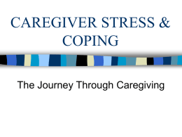 CAREGIVER STRESS & COPING The Journey Through Caregiving We become caregivers through a variety of reasons such as: Choosing caregiving as a professional occupation  Lifelong.