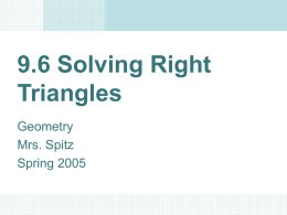 9.6 Solving Right Triangles Geometry Mrs. Spitz Spring 2005 Objectives/Assignment • Solve a right triangle. • Use right triangles to solve real-life problems, such as finding the.