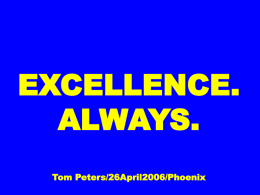 EXCELLENCE. ALWAYS. Tom Peters/26April2006/Phoenix P.P.E.E.R.R.E. People. Product. Execution. Enthusiasm. Relentless. Re-invent. Excellence. EXCELLENCE. ALWAYS. Tom Peters/26April2006 Slides at …  tompeters.com EXCELLENCE. ALWAYS.