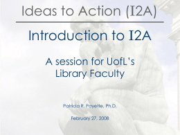Ideas to Action (I2A)  Introduction to I2A A session for UofL’s Library Faculty Patricia R.