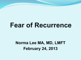 Fear of Recurrence Norma Lee MA, MD, LMFT February 24, 2013 What we think, we become. All that we are arises with our thoughts.