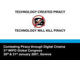 TECHNOLOGY CREATED PIRACY  TECHNOLOGY WILL KILL PIRACY  Combating Piracy through Digital Cinema 3rd WIPO Global Congress 30th & 31st January 2007, Geneva.