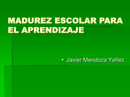 MADUREZ ESCOLAR PARA EL APRENDIZAJE   Javier Mendoza Yañez Madurez escolar El concepto de madurez escolar para el aprendizaje que utilizaremos se refiere, esencialmente,