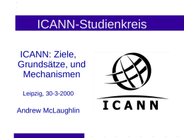 ICANN-Studienkreis ICANN: Ziele, Grundsätze, und Mechanismen Leipzig, 30-3-2000  Andrew McLaughlin Context: Recent Statistics • 8.5m Level 2 Domains in .com, .net, .org (NSI Jan 00) • 75 Million.