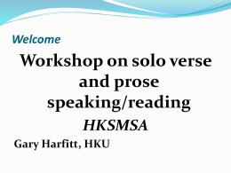 Welcome  Workshop on solo verse and prose speaking/reading HKSMSA Gary Harfitt, HKU The aims of today’s workshop 1) To raise participants’ awareness about the basic concepts and.