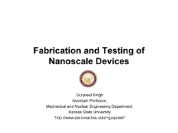 Fabrication and Testing of Nanoscale Devices  Gurpreet Singh Assistant Professor, Mechanical and Nuclear Engineering Department, Kansas State University “http://www-personal.ksu.edu/~gurpreet/”
