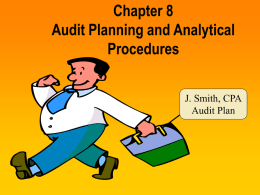 Chapter 8 Audit Planning and Analytical Procedures J. Smith, CPA Audit Plan Presentation Outline  I. II.  Accept Client and Perform Initial Audit Planning Understand the Client’s Business and.