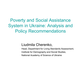 Poverty and Social Assistance System in Ukraine: Analysis and Policy Recommendations Liudmila Cherenko, Head, Department for Living Standards Assessment, Institute for Demography and Social Studies, National.