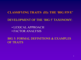 CLASSIFYING TRAITS (II): THE ‘BIG FIVE’ DEVELOPMENT OF THE ‘BIG 5’ TAXONOMY: • LEXICAL APPROACH • FACTOR ANALYSIS BIG 5: FORMAL DEFINITIONS & EXAMPLES OF.