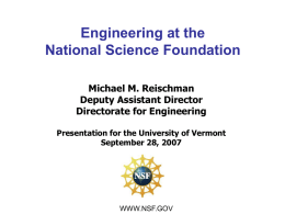 Engineering at the National Science Foundation Michael M. Reischman Deputy Assistant Director Directorate for Engineering Presentation for the University of Vermont September 28, 2007  WWW.NSF.GOV.
