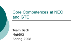 Core Competences at NEC and GTE Team Bach Mgt693 Spring 2008 Core Competencies “Core competencies are the collective learning in the organization, especially how to coordinate diverse production skills and.