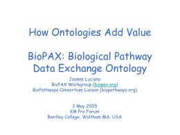How Ontologies Add Value BioPAX: Biological Pathway Data Exchange Ontology Joanne Luciano BioPAX Workgroup (biopax.org) BioPathways Consortium Liaison (biopathways.org) 3 May 2005 KM Pro Forum Bentley College, Waltham.