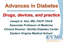 Advances in Diabetes Drugs, devices, and practice Joseph A. Aloi, MD, FACP, FACE Associate Professor of Medicine Clinical Director: Strelitz Diabetes Center Eastern Virginia Medical.