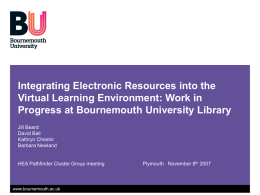 Integrating Electronic Resources into the Virtual Learning Environment: Work in Progress at Bournemouth University Library Jill Beard David Ball Kathryn Cheshir Barbara Newland  HEA Pathfinder Cluster Group.