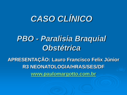 CASO CLÍNICO PBO - Paralisia Braquial Obstétrica APRESENTAÇÃO: Lauro Francisco Felix Júnior R3 NEONATOLOGIA/HRAS/SES/DF www.paulomargotto.com.br.
