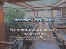 Interactive Video Tours MSR Interactive Visual Media Group //msrweb/vision/IBR Rick Szeliski, Sing Bing Kang, Matt Uyttendaele, Simon Winder, Antonio Criminisi.