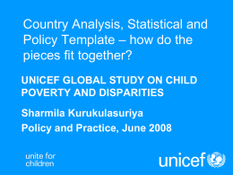 Country Analysis, Statistical and Policy Template – how do the pieces fit together? UNICEF GLOBAL STUDY ON CHILD POVERTY AND DISPARITIES  Sharmila Kurukulasuriya Policy and Practice,