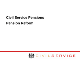 Civil Service Pensions Pension Reform Overview of pension reform  Rationale for change  What changes; what’s the same?   Impact.