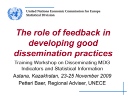 United Nations Economic Commission for Europe Statistical Division  The role of feedback in developing good dissemination practices Training Workshop on Disseminating MDG Indicators and Statistical Information Astana,