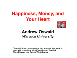 Happiness, Money, and Your Heart Andrew Oswald Warwick University  * I would like to acknowedge that much of this work is joint with coauthors Nick.
