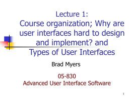 Lecture 1:  Course organization; Why are user interfaces hard to design and implement? and Types of User Interfaces Brad Myers 05-830 Advanced User Interface Software.