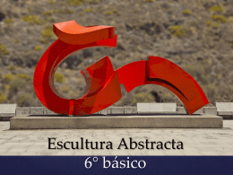 Escultura Abstracta 6° básico Crear trabajos de arte y diseños a partir de sus propias ideas y de la observación del:  entorno.