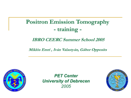 Positron Emission Tomography - training IBRO CEERC Summer School 2005 Mikl&oacute;s Emri , Iv&aacute;n Valasty&aacute;n, G&aacute;bor Opposits  PET Center University of Debrecen.