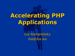 Accelerating PHP Applications Ilia Alshanetsky ilia@ilia.ws Bytecode/Opcode Caches This cycle happens for every include file, not just for the "main" script. Compilation can easily consume more time than execution.