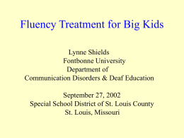 Fluency Treatment for Big Kids Lynne Shields Fontbonne University Department of Communication Disorders & Deaf Education September 27, 2002 Special School District of St.