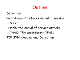 Outline • Definition  • Point-to-point network denial of service – Smurf  • Distributed denial of service attacks – Trin00, TFN, Stacheldraht, TFN2K  • TCP SYN Flooding.