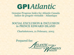 Genuine Progress Index for Atlantic Canada Indice de progrès véritable - Atlantique  SOCIAL EXCLUSION & INCLUSION in PRINCE EDWARD ISLAND Charlottetown, 21 February, 2003  Prepared.